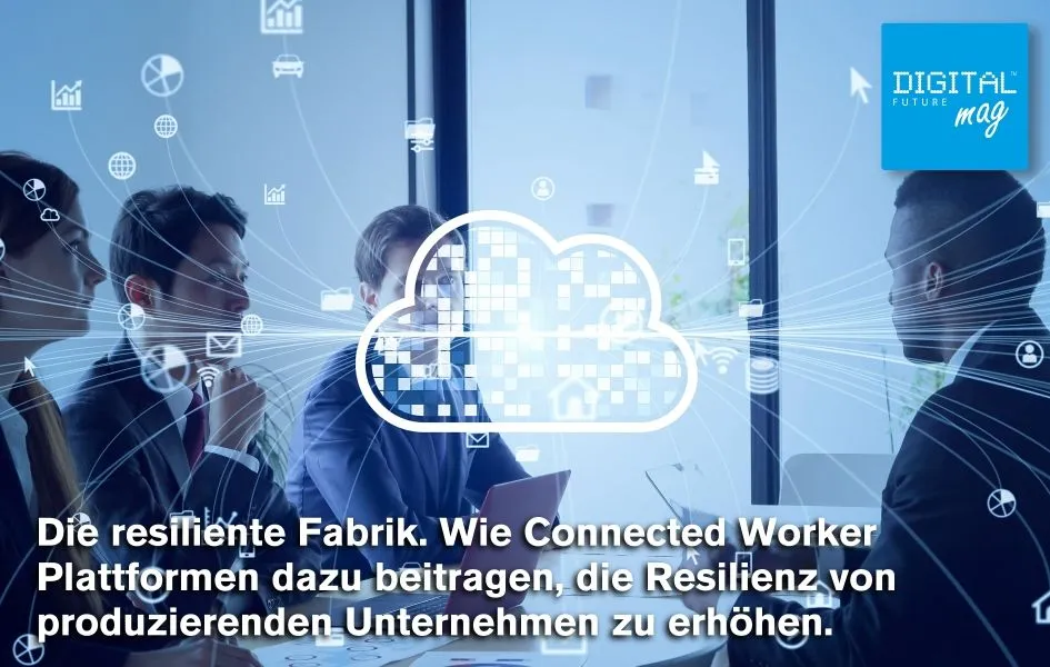 How Connected Worker Platforms help increase the resilience of manufacturing companies. Guest article by Benjamin Brockmann, Managing Director Operations1.
